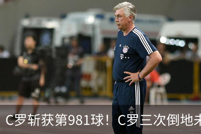 C罗斩获第981球！C罗三次倒地未获哨 马宁不吹C罗倒地引两极评价