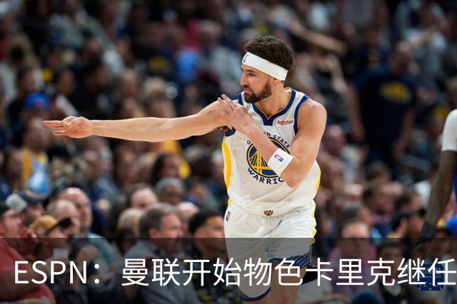 ESPN：曼联开始物色卡里克继任者，孔蒂、埃迪·豪等人都是候选