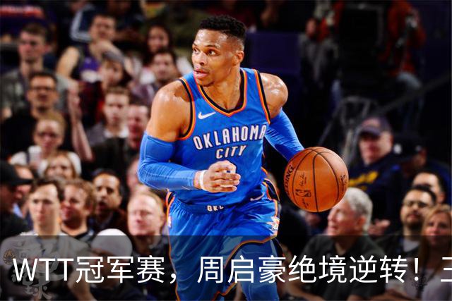 WTT冠军赛，周启豪绝境逆转！王皓立大功，将与世界第二正面交锋